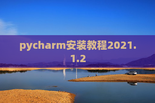 pycharm安装教程2021.1.2 pycharm安装教程2021.1.2